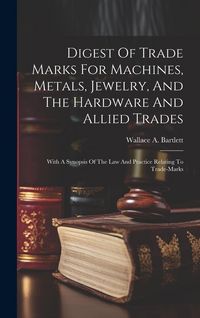 Produktbild: Digest Of Trade Marks For Machines, Metals, Jewelry, And The Hardware And Allied Trades: With A Synopsis Of The Law And Practice Relating To Trade-mar