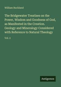 Produktbild: The Bridgewater Treatises on the Power, Wisdom and Goodness of God, as Manifested in the Creation. Geology and Mineralogy Considered with Reference to Natural Theology