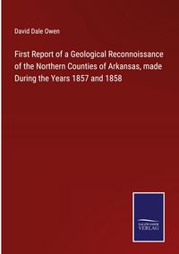 Produktbild: First Report of a Geological Reconnoissance of the Northern Counties of Arkansas, made During the Years 1857 and 1858