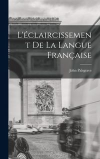 Produktbild: L'&eacute;claircissement De La Langue Fran&ccedil;aise