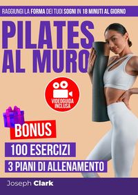 Produktbild: Pilates al Muro: 100 Esercizi Illustrati con Foto e Video per Eliminare la Cellulite, Perdere Grasso e Raggiungere la Forma dei Tuoi Sogni in 18 Minut