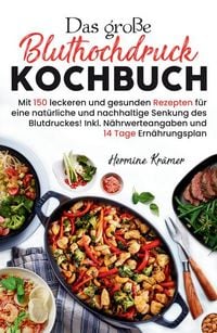 Produktbild: Das gro&szlig;e Bluthochdruck Kochbuch - Mit 150 leckeren und gesunden Rezepten f&uuml;r eine nat&uuml;rliche & nachhaltige Senkung des Blutdruckes!