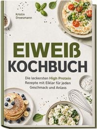 Produktbild: Eiwei&szlig; Kochbuch: Die leckersten High Protein Rezepte mit Eiklar f&uuml;r jeden Geschmack und Anlass