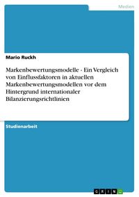Produktbild: Markenbewertungsmodelle - Ein Vergleich von Einflussfaktoren in aktuellen Markenbewertungsmodellen vor dem Hintergrund internationaler Bilanzierungsrichtlinien