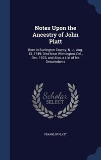 Produktbild: Notes Upon the Ancestry of John Platt: Born in Burlington County, N. J., Aug. 13, 1749; Died Near Wilmington, Del., Dec. 1823, and Also, a List of his