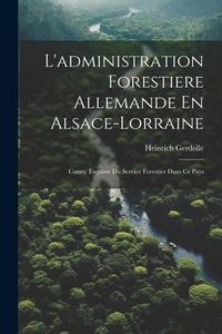 Produktbild: L'administration Forestiere Allemande En Alsace-Lorraine: Courte Esquisse Du Service Forestier Dans Ce Pays