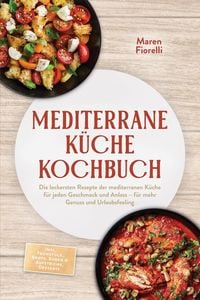 Produktbild: Mediterrane K&uuml;che Kochbuch: Die leckersten Rezepte der mediterranen K&uuml;che f&uuml;r jeden Geschmack und Anlass - f&uuml;r mehr Genuss und Urlaubsfeeling - inkl.