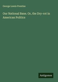 Produktbild: Our National Bane. Or, the Dry-rot in American Politics