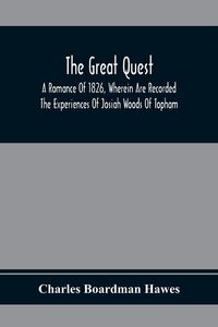Produktbild: The Great Quest; A Romance Of 1826, Wherein Are Recorded The Experiences Of Josiah Woods Of Topham, And Of Those Others With Whom He Sailed For Cuba A