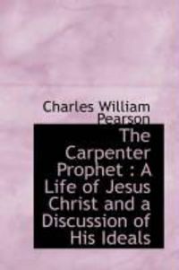 Produktbild: The Carpenter Prophet: A Life of Jesus Christ and a Discussion of His Ideals