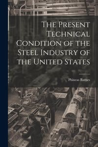 Produktbild: The Present Technical Condition of the Steel Industry of the United States
