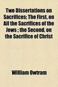 Produktbild: Two Dissertations on Sacrifices; The First, on All the Sacrifices of the Jews; The Second, on the Sacrifice of Christ