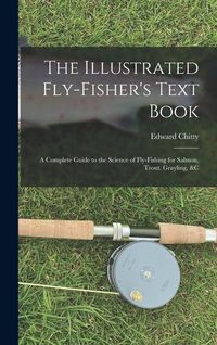 Produktbild: The Illustrated Fly-Fisher's Text Book: A Complete Guide to the Science of Fly-Fishing for Salmon, Trout, Grayling, &c