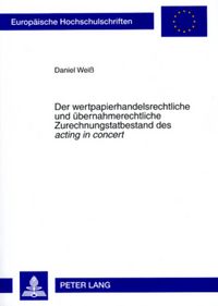 Produktbild: Der wertpapierhandelsrechtliche und &uuml;bernahmerechtliche Zurechnungstatbestand des &laquo;acting in concert&raquo;