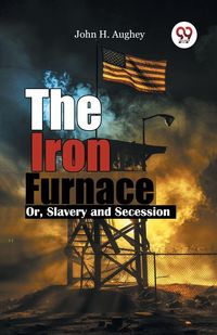 Produktbild: The Iron Furnace Or, Slavery and Secession
