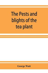 Produktbild: The pests and blights of the tea plant being a report of investigations conducted in Assam and to some extent also in Kangra by George Watt