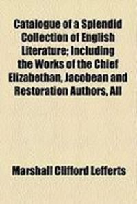 Produktbild: Catalogue of a Splendid Collection of English Literature; Including the Works of the Chief Elizabethan, Jacobean and Restoration Authors, All