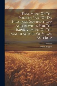 Produktbild: Fragment Of The Fourth Part Of Dr. Higgins's 0bservations And Advices For The Improvement Of The Manufacture Of Sugar And Rum