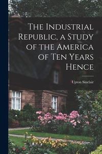 Produktbild: The Industrial Republic, a Study of the America of ten Years Hence