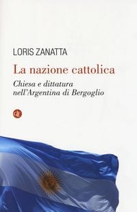 Produktbild: La nazione cattolica. Chiesa e dittatura nell'Argentina di Bergoglio