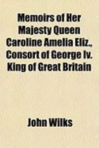 Produktbild: Memoirs of Her Majesty Queen Caroline Amelia Eliz., Consort of George IV. King of Great Britain