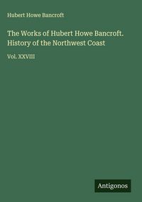 Produktbild: The Works of Hubert Howe Bancroft. History of the Northwest Coast