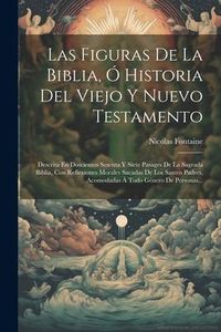 Produktbild: Las Figuras De La Biblia, &Oacute; Historia Del Viejo Y Nuevo Testamento: Descrita En Doscientos Sesenta Y Siete Pasages De La Sagrada Biblia, Con Reflexione