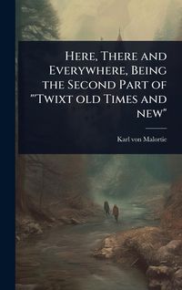Produktbild: Here, There and Everywhere, Being the Second Part of "'Twixt old Times and new"