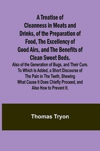 Produktbild: A Treatise of Cleanness in Meats and Drinks, of the Preparation of Food, the Excellency of Good Airs, and the Benefits of Clean Sweet Beds. Also of th