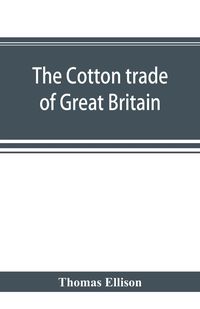 Produktbild: The cotton trade of Great Britain. Including a history of the Liverpool cotton market and of the Liverpool cotton brokers' association