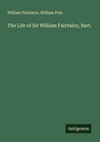 Produktbild: The Life of Sir William Fairbairn, Bart.