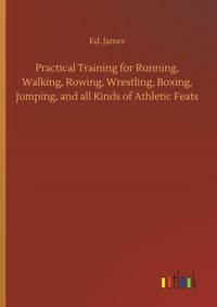Produktbild: Practical Training for Running, Walking, Rowing, Wrestling, Boxing, Jumping, and all Kinds of Athletic Feats