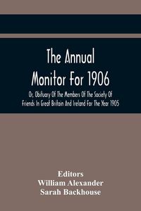 Produktbild: The Annual Monitor For 1906 Or, Obituary Of The Members Of The Society Of Friends In Great Britain And Ireland For The Year 1905