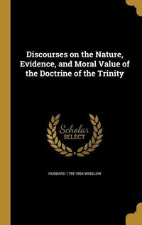 Produktbild: Discourses on the Nature, Evidence, and Moral Value of the Doctrine of the Trinity