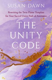 Produktbild: The Unity Code: Rewriting the Twin Flame Template for Your Sacred Union Path of Ascension