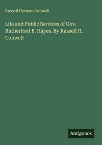 Produktbild: Life and Public Services of Gov. Rutherford B. Hayes. By Russell H. Conwell