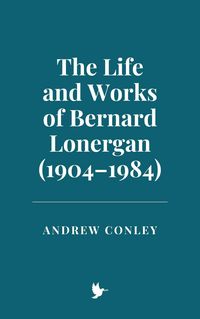 Produktbild: The Life and Works of Bernard Lonergan (1904-1984)