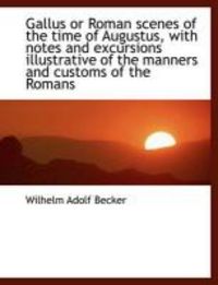 Produktbild: Gallus or Roman Scenes of the Time of Augustus, with Notes and Excursions Illustrative of the Manner