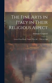 Produktbild: The Fine Arts in Italy in Their Religious Aspect: Letters From Rome, Naples, Pisa, &c.: With an App