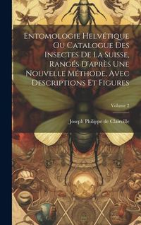 Produktbild: Entomologie Helv&eacute;tique Ou Catalogue Des Insectes De La Suisse, Rang&eacute;s D'apr&egrave;s Une Nouvelle M&eacute;thode, Avec Descriptions Et Figures; Volume 2