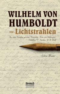 Produktbild: Wilhelm von Humboldt - Lichtstrahlen. Aus seinen Briefen an eine Freundin, Frau von Wolzogen, Schiller, G. Forster, F.A. Wolf