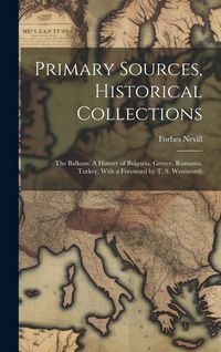 Produktbild: Primary Sources, Historical Collections: The Balkans: A History of Bulgaria, Greece, Rumania, Turkey, With a Foreword by T. S. Wentworth