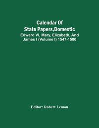 Produktbild: Calendar Of State Papers, Domestic. Edward Vi, Mary, Elizabeth, And James I (Volume I) 1547-1580