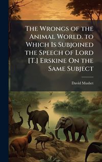 Produktbild: The Wrongs of the Animal World. to Which Is Subjoined the Speech of Lord [T.] Erskine On the Same Subject
