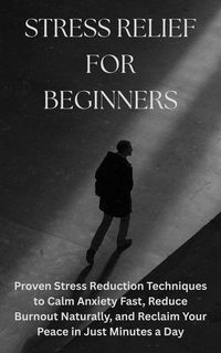 Produktbild: Stress Relief for Beginners: Proven Stress Reduction Techniques to Calm Anxiety Fast, Reduce Burnout Naturally, and Reclaim Your Peace in Just Minutes