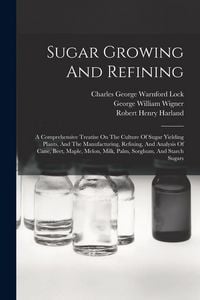 Produktbild: Sugar Growing And Refining: A Comprehensive Treatise On The Culture Of Sugar Yielding Plants, And The Manufacturing, Refining, And Analysis Of Can