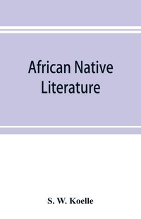 Produktbild: African native literature, or Proverbs, tales, fables, & historical fragments in the Kanuri or Bornu language. To which are added a translation of the above and a Kanuri-English vocabulary