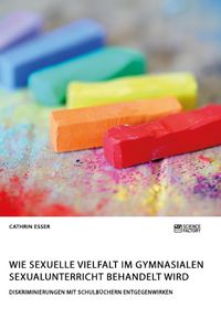 Produktbild: Wie sexuelle Vielfalt im gymnasialen Sexualunterricht behandelt wird. Diskriminierungen mit Schulb&uuml;chern entgegenwirken