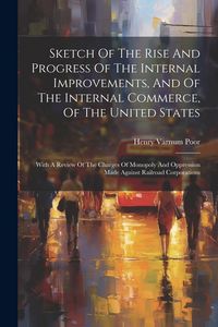 Produktbild: Sketch Of The Rise And Progress Of The Internal Improvements, And Of The Internal Commerce, Of The United States: With A Review Of The Charges Of Mono