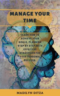 Produktbild: Manage Your Time: Learn how to Achieve Your Goals, Planning Step by Step With Effective Strategies for Your Personal Success